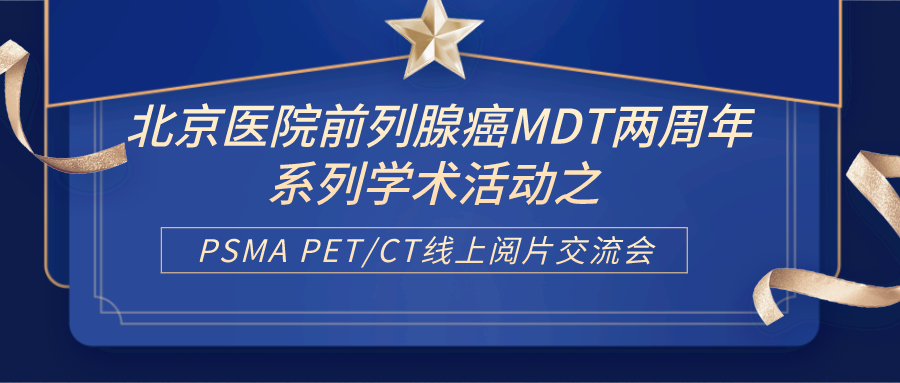 北京医院前列腺癌MDT两周年系列学术活动之 PSMA PET/CT线上阅片交流会