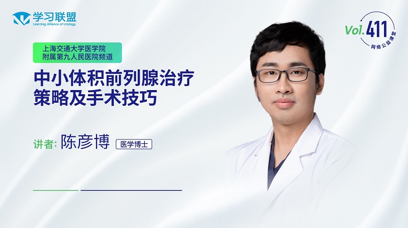 第411期 陈彦博 | 中小体积前列腺治疗策略及手术技巧 	
