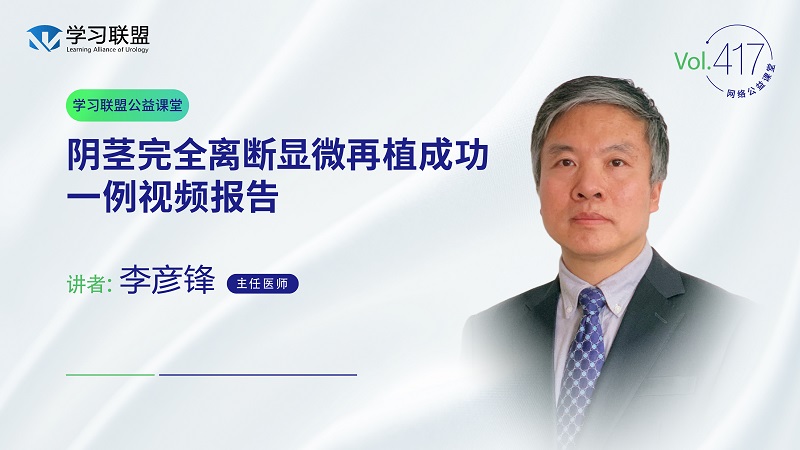 第417期 李彦锋 | 阴茎完全离断显微再植成功一例视频报告