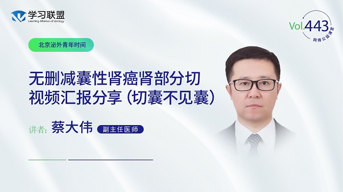 第443期 蔡大伟 | 无删减囊性肾癌肾部分切视频汇报分享（切囊不见囊）