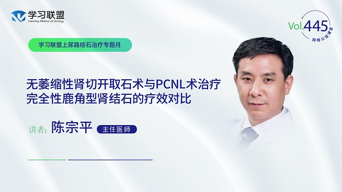 第445期 陈宗平 | 无萎缩性肾切开取石术与PCNL术治疗完全性鹿角型肾结石的疗效对比