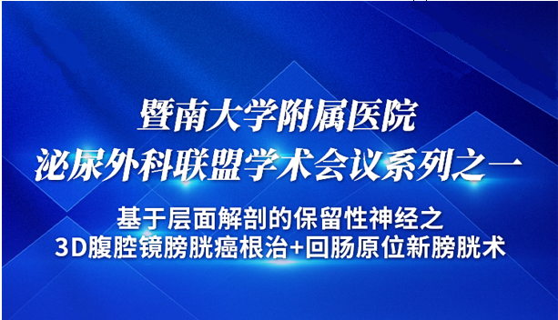 暨南大学附属医院泌尿外科联盟学术会议系列之一：基于层面解剖的保留性神经之3D腹腔镜膀胱癌根治+回肠原位新膀胱术