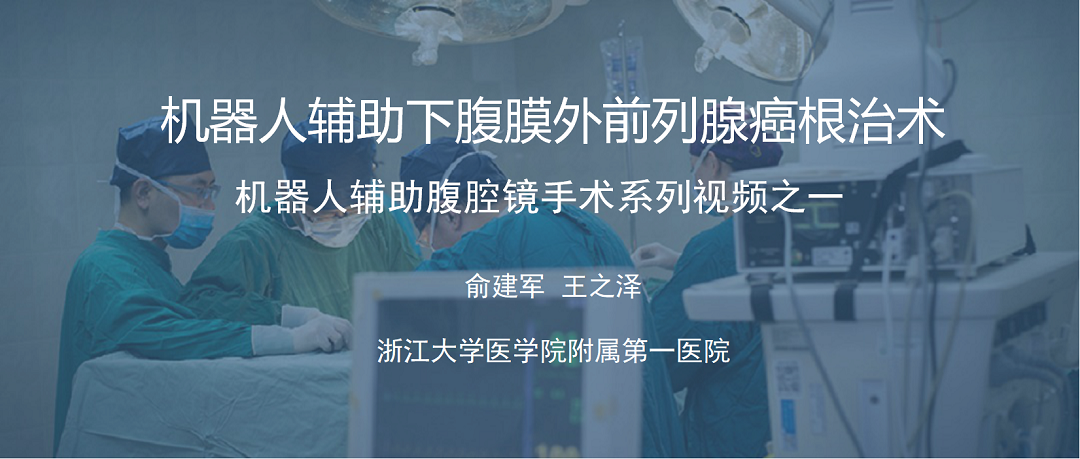 俞建军 机器人系列手术视频【一】 | 机器人辅助下腹膜外前列腺癌根治术