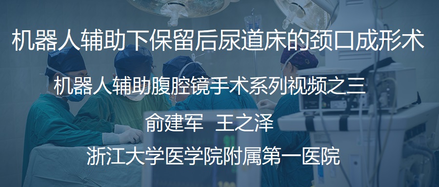 俞建军 机器人系列手术视频【三】| 机器人辅助下保留后尿道床的颈口成形术