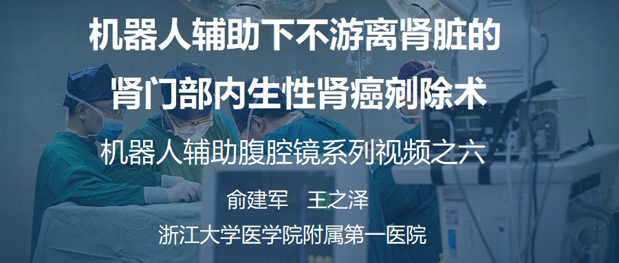 俞建军 机器人系列手术视频【六】| 机器人辅助下不游离肾脏的肾门部内生性肾癌剜除术