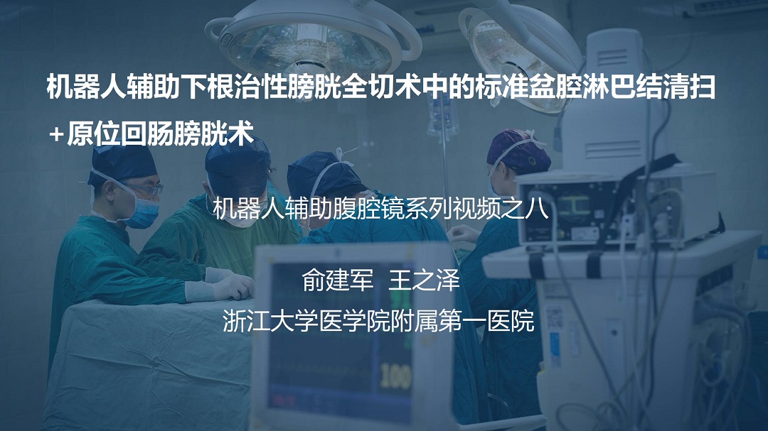 俞建军 机器人系列手术视频【八】| 机器人辅助下根治性膀胱全切术中的标准盆腔淋巴结清扫+原位回肠膀胱术