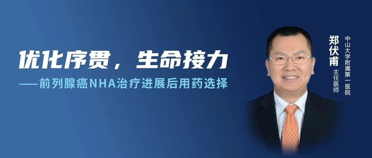 郑伏甫教授：优化序贯，生命接力——前列腺癌NHA治疗进展后用药选择