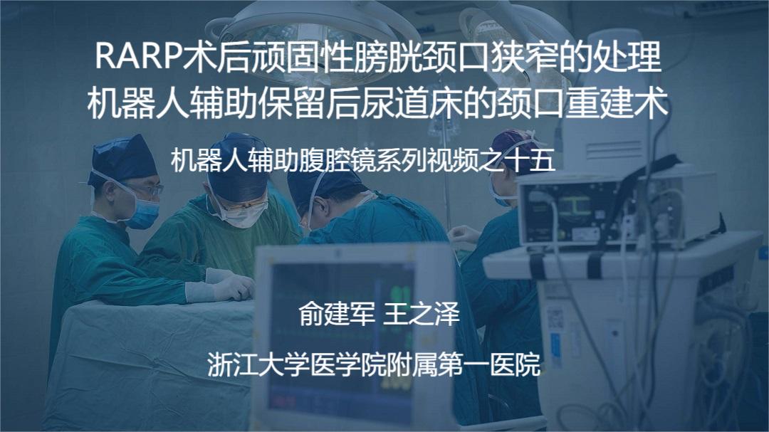 俞建军 机器人系列手术视频【十五】 | RARP术后顽固性膀胱颈口狭窄的处理——机器人辅助保留后尿道床的颈口重建术