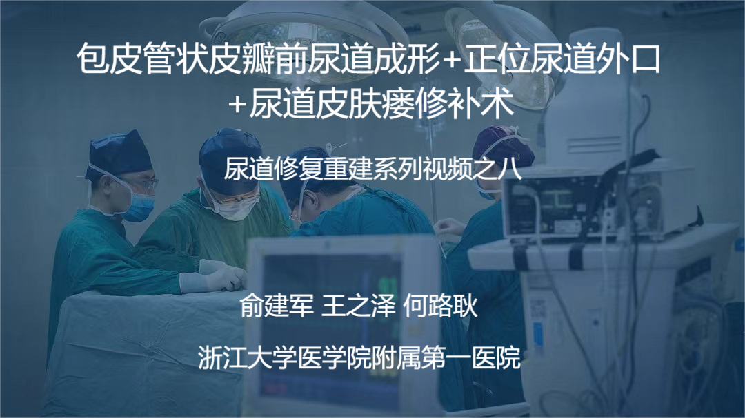 尿道修复重建系列视频之八 | 包皮管状皮瓣前尿道成形+正位尿道外口+尿道皮肤瘘修补术